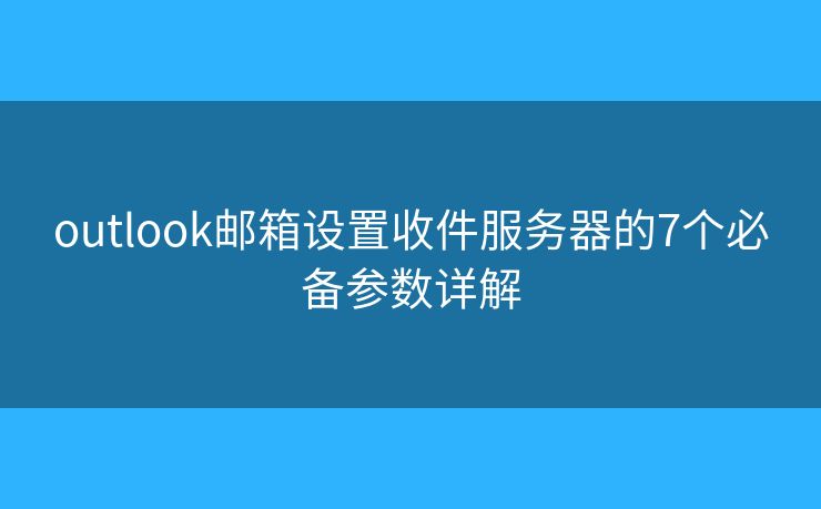 outlook邮箱设置收件服务器的7个必备参数详解