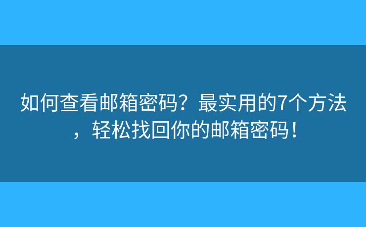 如何查看邮箱密码？最实用的7个方法，轻松找回你的邮箱密码！