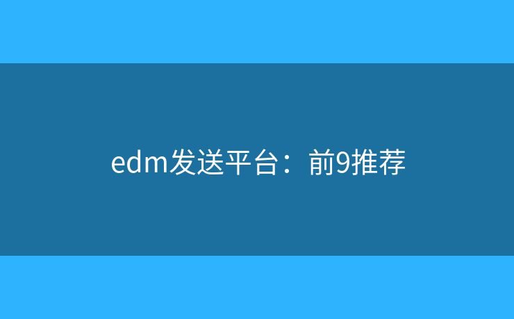 edm发送平台：前9推荐