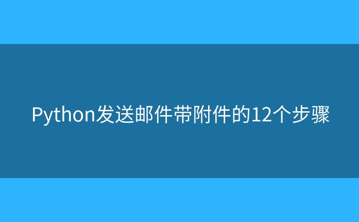 Python发送邮件带附件的12个步骤