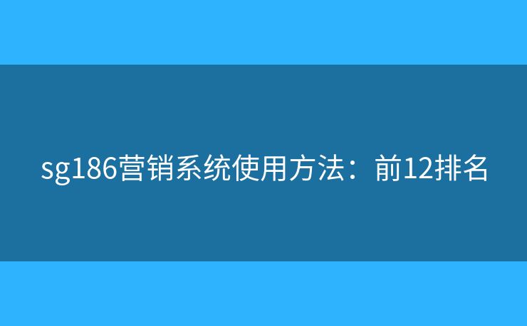 sg186营销系统使用方法:前12排名 sg186营销系统使用方法:前12排名