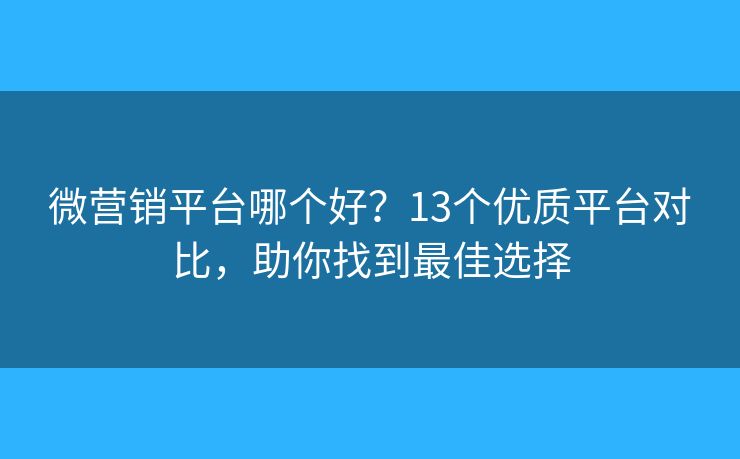 微营销平台哪个好?13个优质平台对比,助你找到最佳选择 微营销平台哪个好?13个优质平台对比,助你找到最佳选择