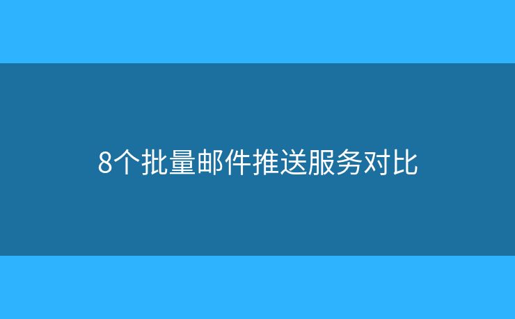 8个批量邮件推送服务对比