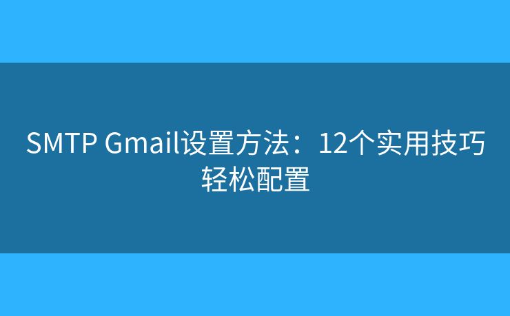 SMTP Gmail设置方法：12个实用技巧轻松配置