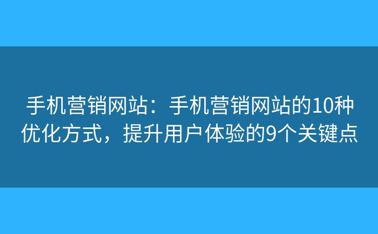 手机营销网站：手机营销网站的10种优化方式，提升用户体验的9个关键点