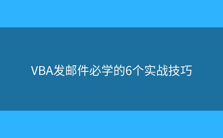 VBA发邮件必学的6个实战技巧 VBA发邮件必学的6个实战技巧