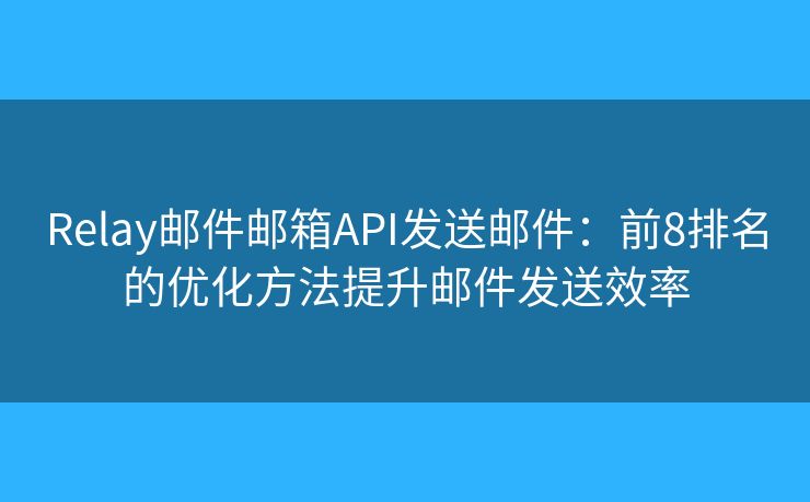 Relay邮件邮箱API发送邮件:前8排名的优化方法提升邮件发送效率 Relay邮件邮箱API发送邮件:前8排名的优化方法提升邮件发送效率
