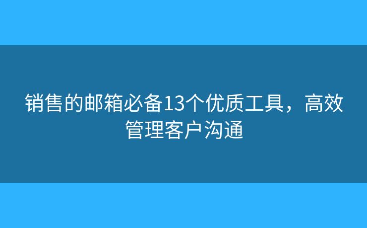 销售的邮箱必备13个优质工具，高效管理客户沟通