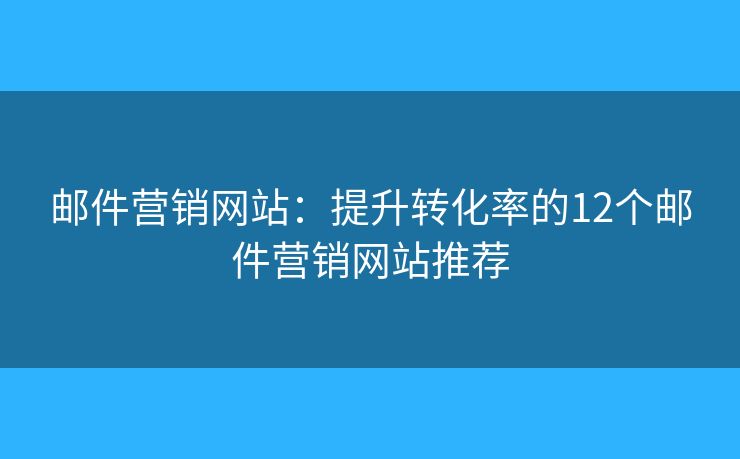 邮件营销网站：提升转化率的12个邮件营销网站推荐
