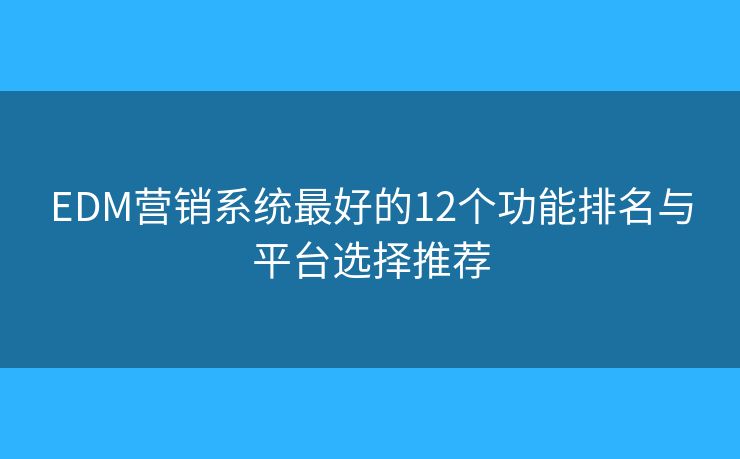 EDM营销系统最好的12个功能排名与平台选择推荐
