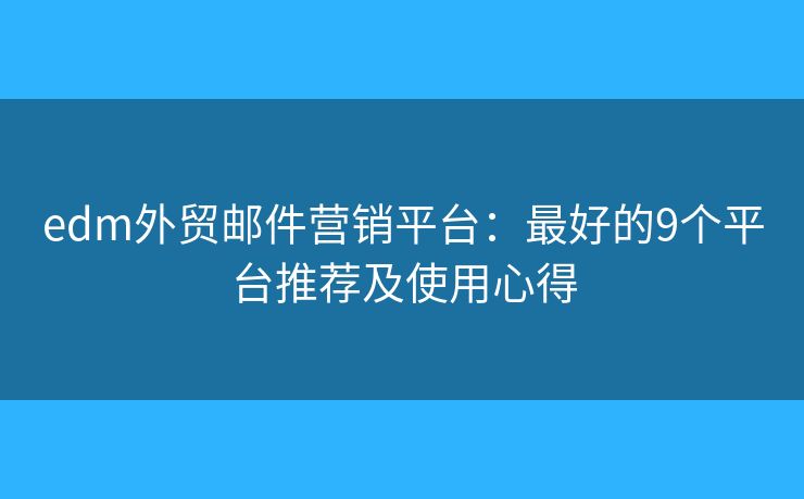 edm外贸邮件营销平台：最好的9个平台推荐及使用心得