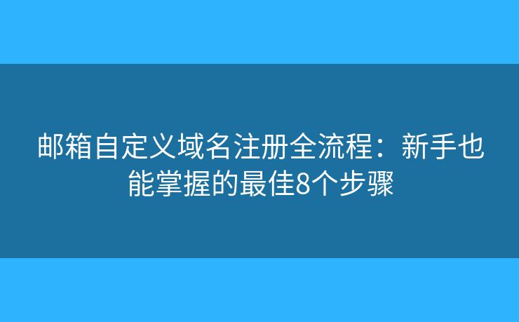 邮箱自定义域名注册全流程：新手也能掌握的最佳8个步骤