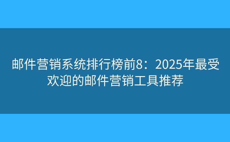 邮件营销系统排行榜前8：2025年最受欢迎的邮件营销工具推荐