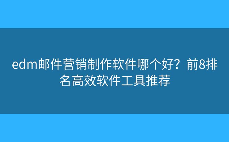 edm邮件营销制作软件哪个好?前8排名高效软件工具推荐 edm邮件营销制作软件哪个好?前8排名高效软件工具推荐