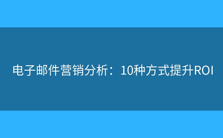电子邮件营销分析：10种方式提升ROI