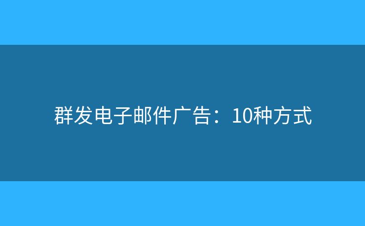 群发电子邮件广告：10种方式