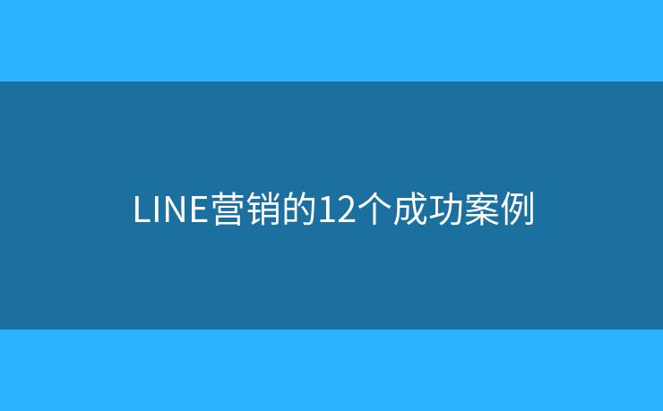 LINE营销的12个成功案例