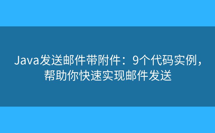 Java发送邮件带附件：9个代码实例，帮助你快速实现邮件发送