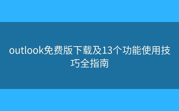 outlook免费版下载及13个功能使用技巧全指南