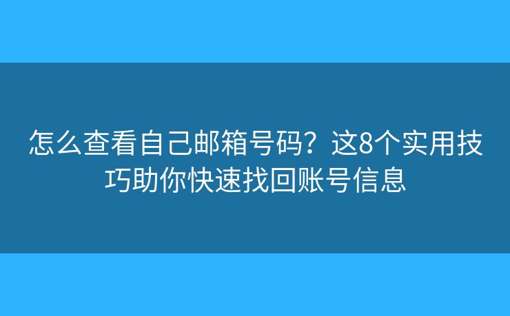 怎么查看自己邮箱号码？这8个实用技巧助你快速找回账号信息