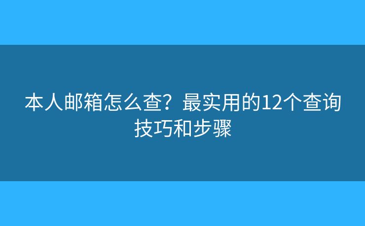 本人邮箱怎么查？最实用的12个查询技巧和步骤