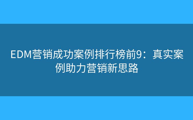 EDM营销成功案例排行榜前9：真实案例助力营销新思路