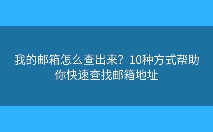 我的邮箱怎么查出来？10种方式帮助你快速查找邮箱地址