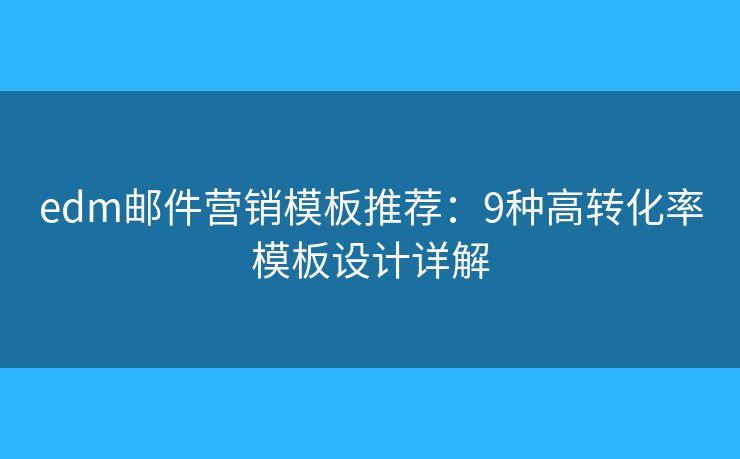 edm邮件营销模板推荐：9种高转化率模板设计详解