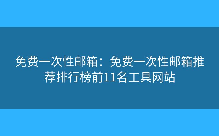 免费一次性邮箱:免费一次性邮箱推荐排行榜前11名工具网站 免费一次性邮箱:免费一次性邮箱推荐排行榜前11名工具网站