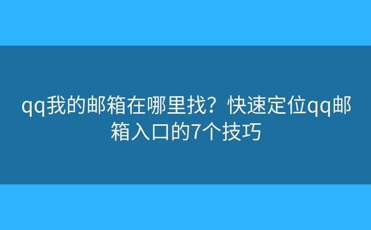 qq我的邮箱在哪里找？快速定位qq邮箱入口的7个技巧