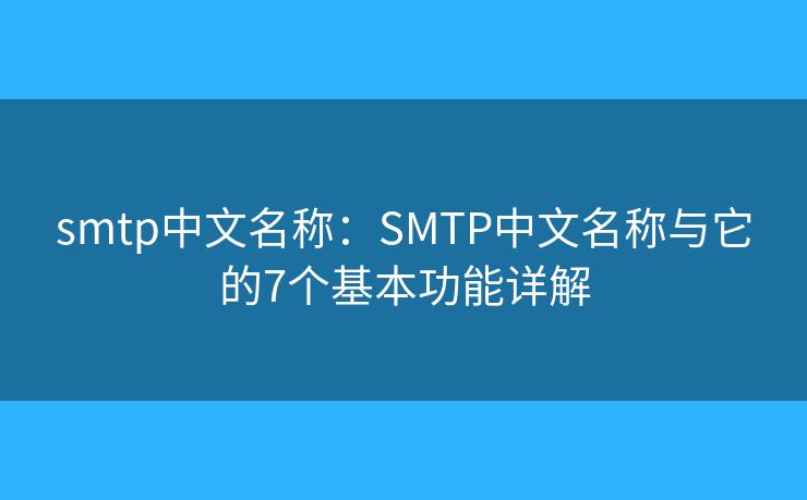 smtp中文名称：SMTP中文名称与它的7个基本功能详解