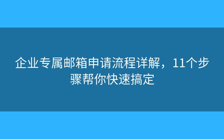 企业专属邮箱申请流程详解,11个步骤帮你快速搞定 企业专属邮箱申请流程详解,11个步骤帮你快速搞定