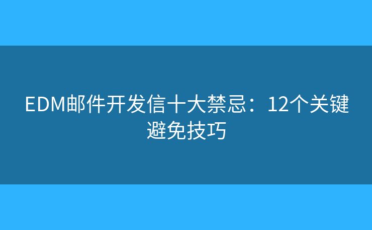 EDM邮件开发信十大禁忌:12个关键避免技巧 EDM邮件开发信十大禁忌:12个关键避免技巧