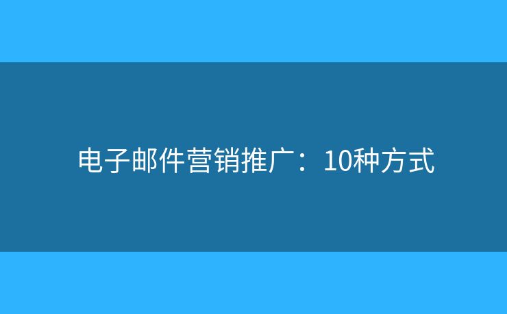 电子邮件营销推广：10种方式