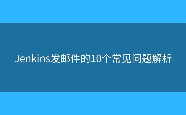 Jenkins发邮件的10个常见问题解析
