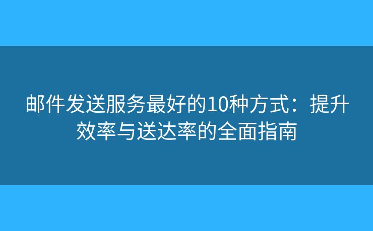 邮件发送服务最好的10种方式：提升效率与送达率的全面指南