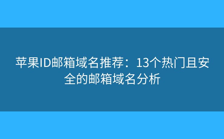 苹果ID邮箱域名推荐:13个热门且安全的邮箱域名分析 苹果ID邮箱域名推荐:13个热门且安全的邮箱域名分析