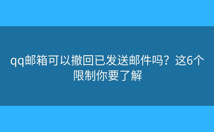 qq邮箱可以撤回已发送邮件吗？这6个限制你要了解