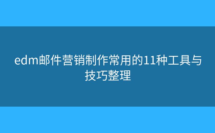 edm邮件营销制作常用的11种工具与技巧整理