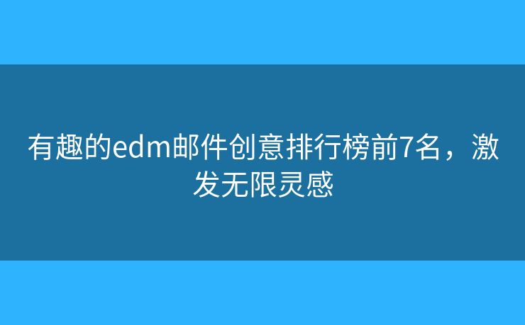 有趣的edm邮件创意排行榜前7名，激发无限灵感