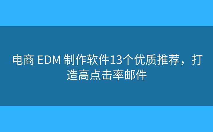 电商 EDM 制作软件13个优质推荐，打造高点击率邮件
