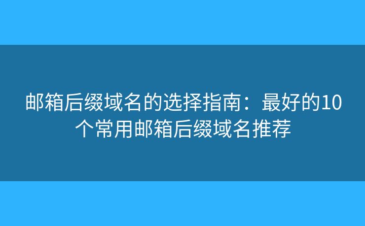 邮箱后缀域名的选择指南：最好的10个常用邮箱后缀域名推荐