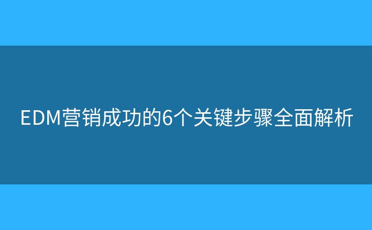 EDM营销成功的6个关键步骤全面解析 EDM营销成功的6个关键步骤全面解析