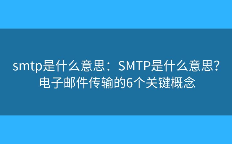 smtp是什么意思:SMTP是什么意思?电子邮件传输的6个关键概念 smtp是什么意思:SMTP是什么意思?电子邮件传输的6个关键概念