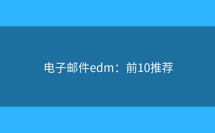 电子邮件edm:前10推荐 电子邮件edm:前10推荐