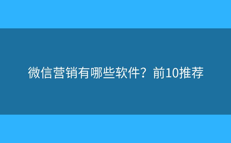 微信营销有哪些软件？前10推荐