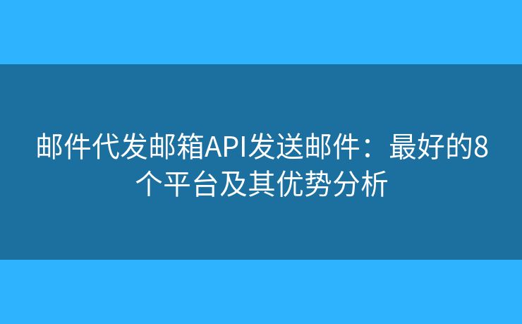 邮件代发邮箱API发送邮件:最好的8个平台及其优势分析 邮件代发邮箱API发送邮件:最好的8个平台及其优势分析