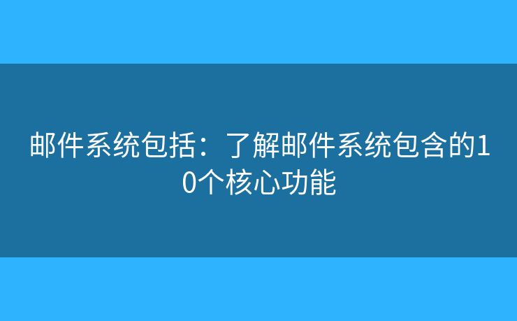 邮件系统包括：了解邮件系统包含的10个核心功能
