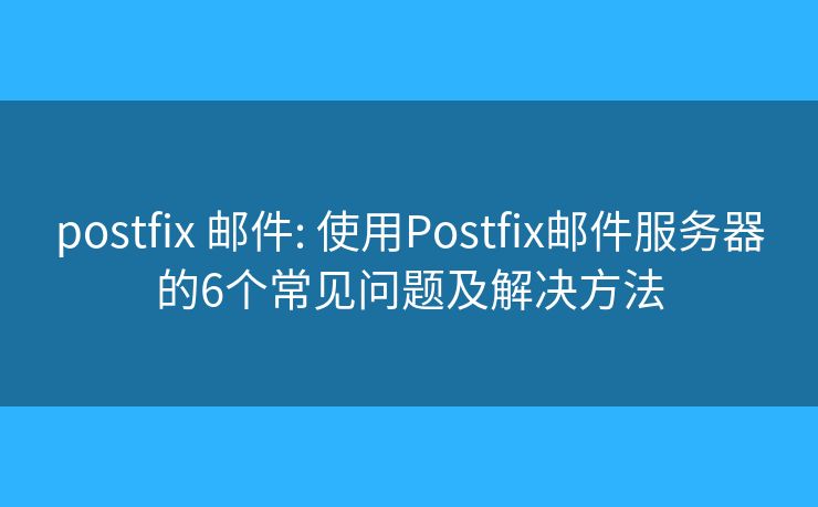 postfix 邮件: 使用Postfix邮件服务器的6个常见问题及解决方法