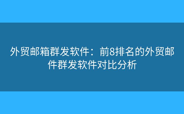 外贸邮箱群发软件:前8排名的外贸邮件群发软件对比分析 外贸邮箱群发软件:前8排名的外贸邮件群发软件对比分析